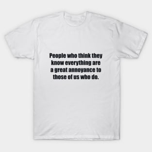 People who think they know everything are a great annoyance to those of us who do T-Shirt